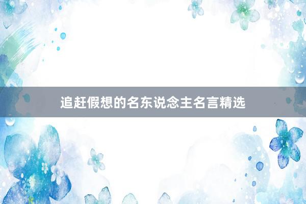 追赶假想的名东说念主名言精选